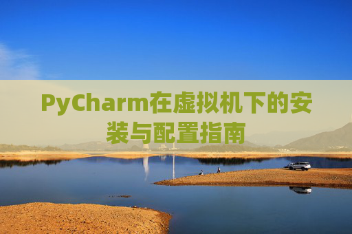 PyCharm在虚拟机下的安装与配置指南