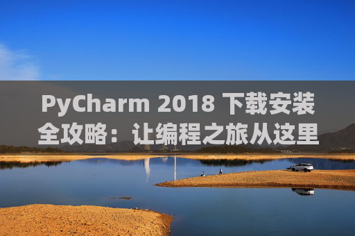 PyCharm 2018 下载安装全攻略：让编程之旅从这里开始